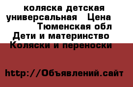 коляска детская универсальная › Цена ­ 6 800 - Тюменская обл. Дети и материнство » Коляски и переноски   